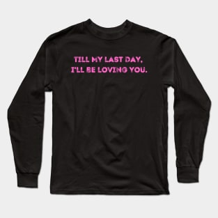 till my last day, i'll be loving you. Long Sleeve T-Shirt